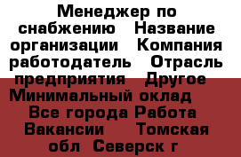 Менеджер по снабжению › Название организации ­ Компания-работодатель › Отрасль предприятия ­ Другое › Минимальный оклад ­ 1 - Все города Работа » Вакансии   . Томская обл.,Северск г.